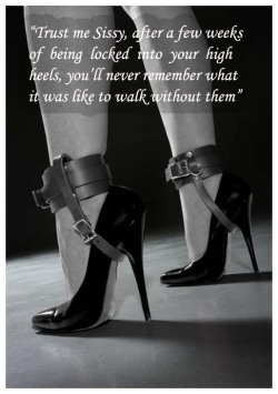feminization:  Trust me sissy, after a few weeks of being locked into your high heels, you’ll never remember what it was like to walk without them! 