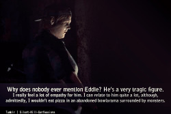 I actually have a lot of sympathy for Eddie too, which may stem from the fact that I can relate a lot to him as well. Frankly, I think most people can, since most people have probably felt like him (especially during high school and whatnot) and a lot