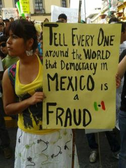mr-tonks:  &ldquo;Tell everyone around the world that DEMOCRACY in Mexico is a FRAUD.&rdquo; 