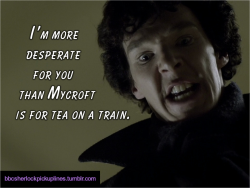 &ldquo;I&rsquo;m more desperate for you than Mycroft is for tea on a train.&rdquo; Inspired by a tweet from Mark Gatiss.