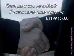 &ldquo;Shake hands with you in Hell? I&rsquo;d much rather shake something else of yours.&rdquo;