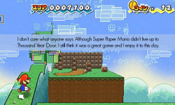 mygamingconfessions:  I don’t care what anyone says. Although Super Paper Mario didn’t live up to Thousand Year Door, I still think it was a great game and I enjoy it to this day.   I was initially really disappointed in Super Paper Mario because