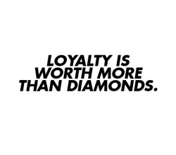 asthetiques:  LOYALTY IS WORTH MORE THAN DIAMONDS.
