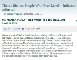 mistermaada:  Richest man to ever walk the Earth. Interesting winner. Mansa Musa. So the richest man ever was African, hmm. I’m so proud to be African! A little history lesson for the ill informed.