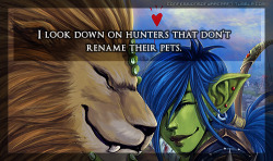 confessionsofwarcraft:  “I look down on hunters that don’t rename their pets.”  Ha, this is a big pet peeve of mine. I hate seeing hunters going around with their feline pets still named &ldquo;Cat&rdquo; or wolves named &ldquo;Wolf&rdquo;. I&rsquo;d