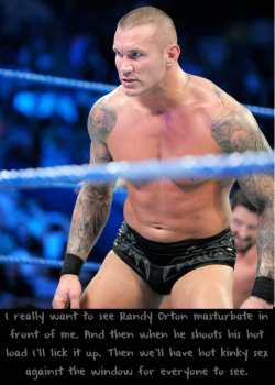 wwewrestlingsexconfessions:  I really want to see Randy Orton masturbate in front of me. And then when he shoots his hot load I’ll lick it up. Then we’ll have hot kinky sex against the window for everyone to see.