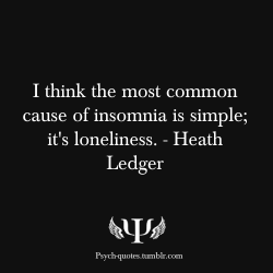 psych-facts:  psych-quotes:  I think the most common cause of insomnia is simple; it’s loneliness. - Heath Ledger  Be sure to follow psych-quotes for the latest psychology quotes or insights.  Facebook for more quotes!